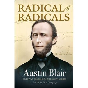 Radical of Radicals: Austin Blair: Civil War Governor-In His Own Words -- Jack D